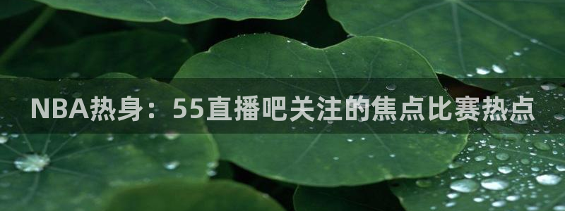 NBA热身：55直播吧关注的焦点比赛热点