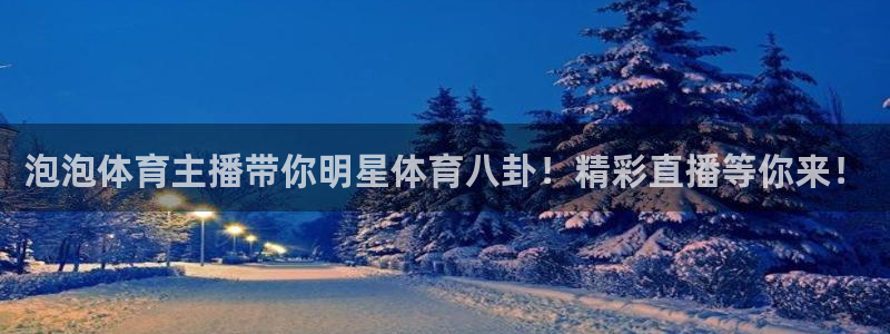 泡泡体育主播带你明星体育八卦！精彩直播等你来！